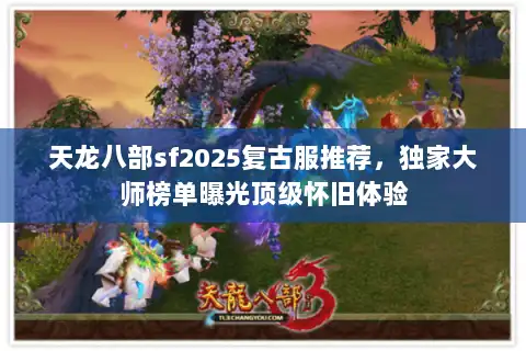 天龙八部sf2025复古服推荐,独家大师榜单曝光顶级怀旧体验 天龙八部sf2025复古服推荐,独家大师榜单曝光顶级怀旧体验