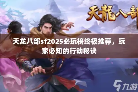 天龙八部sf2025必玩榜终极推荐,玩家必知的行动秘诀 天龙八部sf2025必玩榜终极推荐,玩家必知的行动秘诀