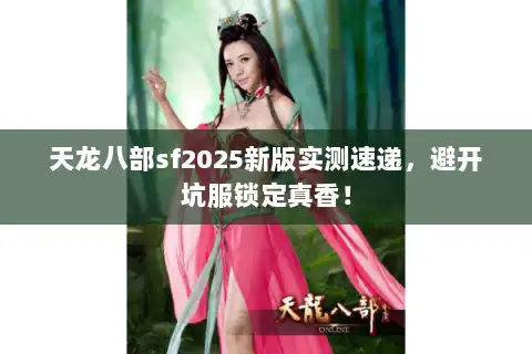 天龙八部sf2025新版实测速递，避开坑服锁定真香！