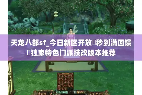 天龙八部sf_今日新区开放▶秒到满回馈◀独家特色门派技改版本推荐 天龙八部sf_今日新区开放▶秒到满回馈◀独家特色门派技改版本推荐