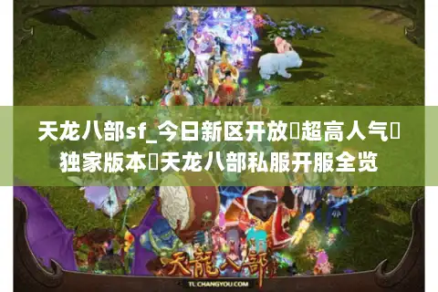 天龙八部sf_今日新区开放▷超高人气▷独家版本◁天龙八部私服开服全览