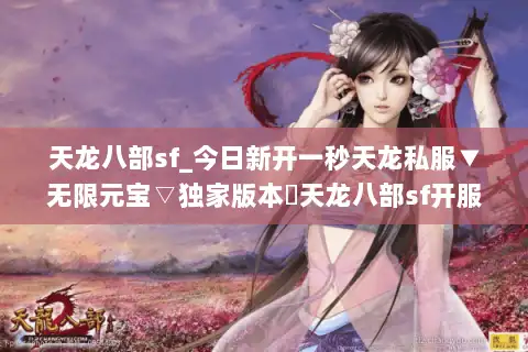 天龙八部sf_今日新开一秒天龙私服▼无限元宝▽独家版本◁天龙八部sf开服排行榜