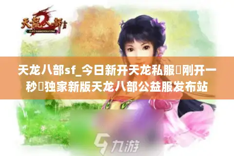 天龙八部sf_今日新开天龙私服▷刚开一秒◁独家新版天龙八部公益服发布站
