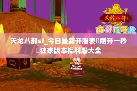 天龙八部sf_今日最新开服表▷刚开一秒◁独家版本福利服大全 天龙八部sf_今日最新开服表▷刚开一秒◁独家版本福利服大全