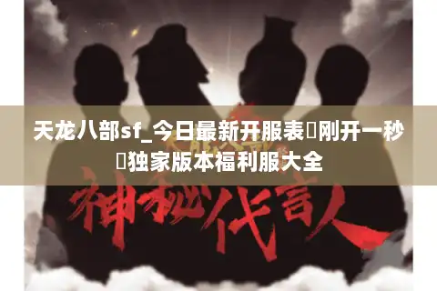 天龙八部sf_今日最新开服表▷刚开一秒◁独家版本福利服大全 天龙八部sf_今日最新开服表▷刚开一秒◁独家版本福利服大全