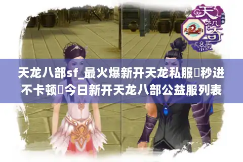 天龙八部sf_最火爆新开天龙私服▷秒进不卡顿◁今日新开天龙八部公益服列表
