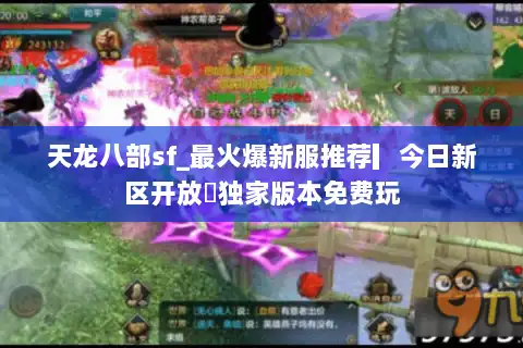 天龙八部sf_最火爆新服推荐▎今日新区开放◁独家版本免费玩 天龙八部sf_最火爆新服推荐▎今日新区开放◁独家版本免费玩