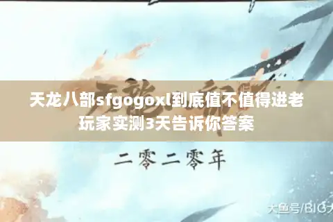 天龙八部sfgogoxl到底值不值得进老玩家实测3天告诉你答案
