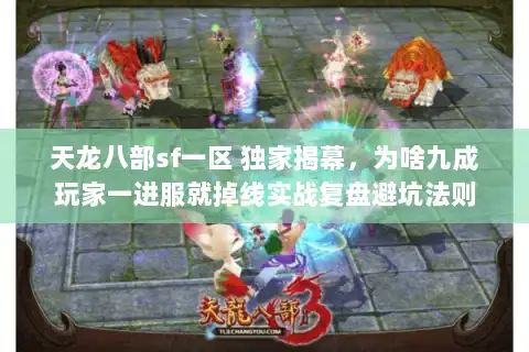 天龙八部sf一区 独家揭幕，为啥九成玩家一进服就掉线实战复盘避坑法则