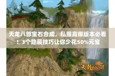 天龙八部宝石合成，私服高爆版本必看！3个隐藏技巧让你少花50%元宝