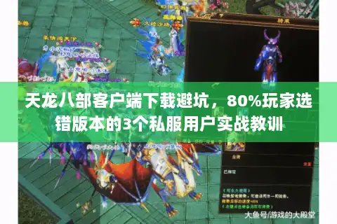天龙八部客户端下载避坑，80%玩家选错版本的3个私服用户实战教训