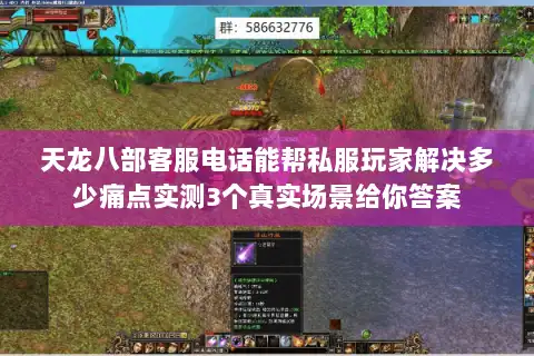 天龙八部客服电话能帮私服玩家解决多少痛点实测3个真实场景给你答案 天龙八部客服电话能帮私服玩家解决多少痛点实测3个真实场景给你答案