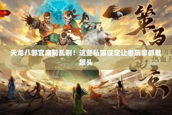 天龙八部宫扇别乱刷！这些私服设定让老玩家都栽跟头