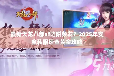 最新天龙八部sf陷阱频发？2025年安全私服速查黄金攻略