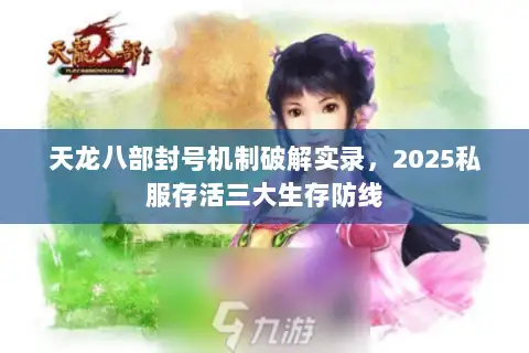 天龙八部封号机制破解实录，2025私服存活三大生存防线