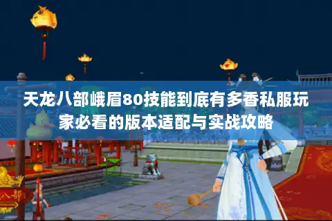 天龙八部峨眉80技能到底有多香私服玩家必看的版本适配与实战攻略