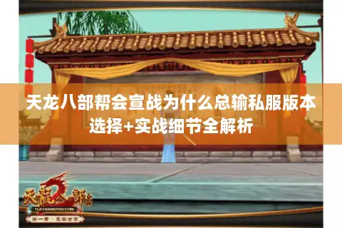 天龙八部帮会宣战为什么总输私服版本选择+实战细节全解析
