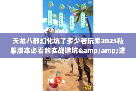 天龙八部幻化坑了多少老玩家2025私服版本必看的实战避坑&amp;进阶攻略