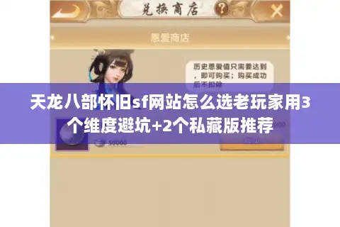 天龙八部怀旧sf网站怎么选老玩家用3个维度避坑+2个私藏版推荐
