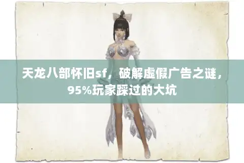 天龙八部怀旧sf，破解虚假广告之谜，95%玩家踩过的大坑