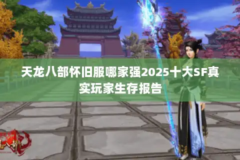 天龙八部怀旧服哪家强2025十大SF真实玩家生存报告