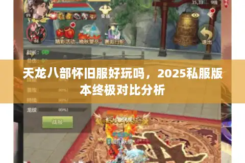 天龙八部怀旧服好玩吗,2025私服版本终极对比分析 天龙八部怀旧服好玩吗,2025私服版本终极对比分析