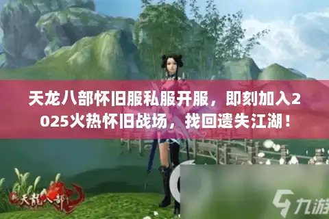 天龙八部怀旧服私服开服,即刻加入2025火热怀旧战场,找回遗失江湖! 天龙八部怀旧服私服开服,即刻加入2025火热怀旧战场,找回遗失江湖!