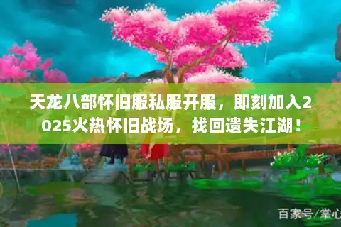 天龙八部怀旧服私服开服,即刻加入2025火热怀旧战场,找回遗失江湖! 天龙八部怀旧服私服开服,即刻加入2025火热怀旧战场,找回遗失江湖!