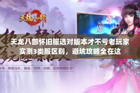 天龙八部怀旧服选对版本才不亏老玩家实测3类服区别，避坑攻略全在这