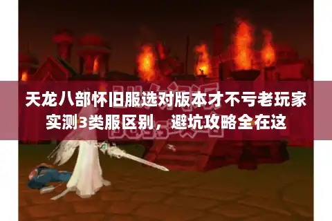 天龙八部怀旧服选对版本才不亏老玩家实测3类服区别，避坑攻略全在这