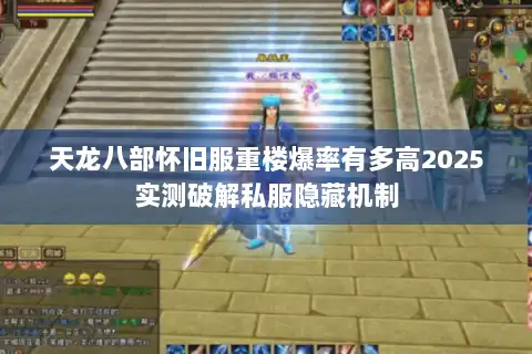 天龙八部怀旧服重楼爆率有多高2025实测破解私服隐藏机制 天龙八部怀旧服重楼爆率有多高2025实测破解私服隐藏机制
