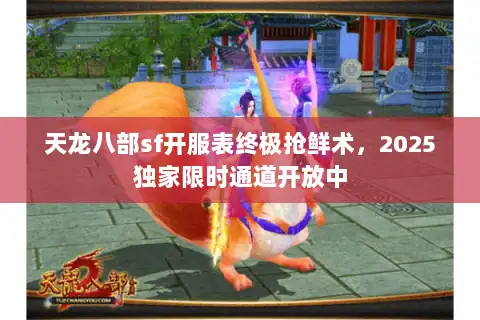 天龙八部sf开服表终极抢鲜术，2025独家限时通道开放中