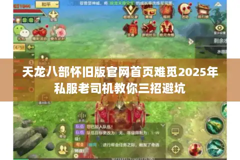 天龙八部怀旧版官网首页难觅2025年私服老司机教你三招避坑 天龙八部怀旧版官网首页难觅2025年私服老司机教你三招避坑