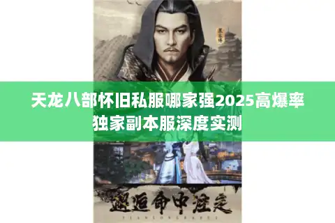 天龙八部怀旧私服哪家强2025高爆率独家副本服深度实测