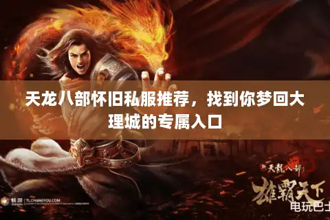 天龙八部怀旧私服推荐,找到你梦回大理城的专属入口 天龙八部怀旧私服推荐,找到你梦回大理城的专属入口