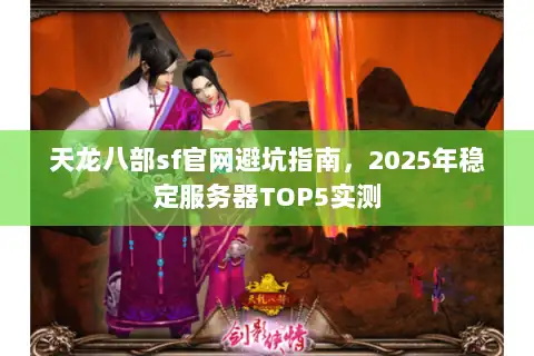 天龙八部sf官网避坑指南，2025年稳定服务器TOP5实测