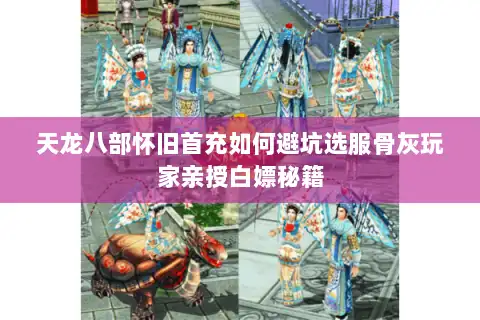 天龙八部怀旧首充如何避坑选服骨灰玩家亲授白嫖秘籍 天龙八部怀旧首充如何避坑选服骨灰玩家亲授白嫖秘籍