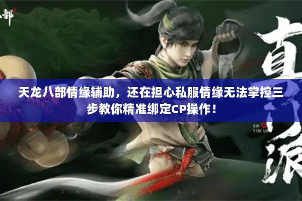天龙八部情缘辅助，还在担心私服情缘无法掌控三步教你精准绑定CP操作！