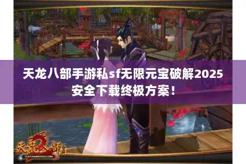天龙八部手游私sf无限元宝破解2025安全下载终极方案！