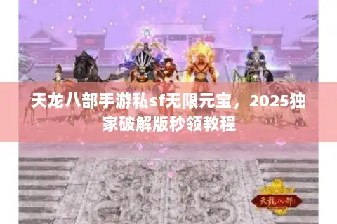 天龙八部手游私sf无限元宝，2025独家破解版秒领教程