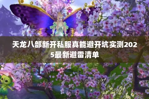 天龙八部新开私服真能避开坑实测2025最新避雷清单