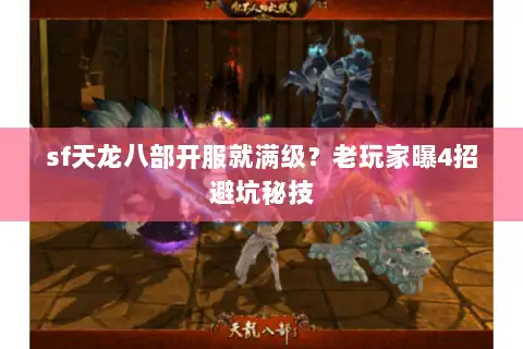 sf天龙八部开服就满级？老玩家曝4招避坑秘技