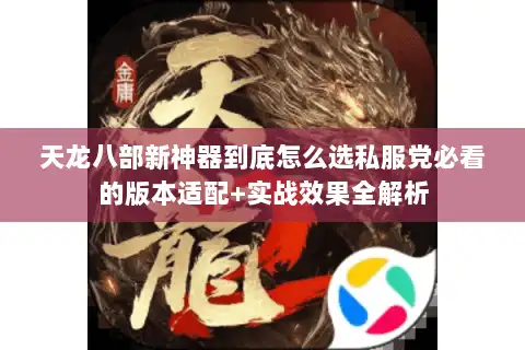 天龙八部新神器到底怎么选私服党必看的版本适配+实战效果全解析