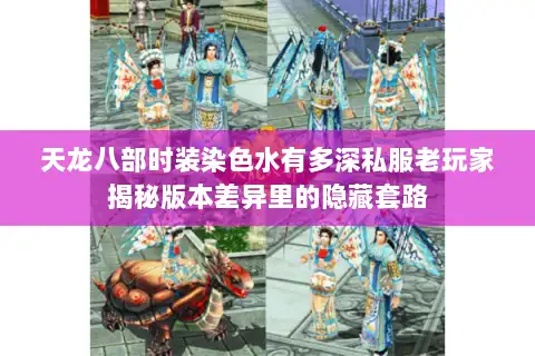 天龙八部时装染色水有多深私服老玩家揭秘版本差异里的隐藏套路