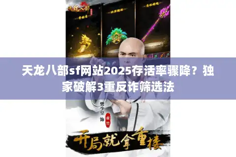 天龙八部sf网站2025存活率骤降?独家破解3重反诈筛选法 天龙八部sf网站2025存活率骤降?独家破解3重反诈筛选法