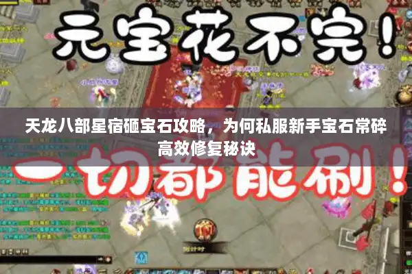天龙八部星宿砸宝石攻略，为何私服新手宝石常碎高效修复秘诀