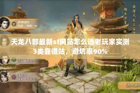 天龙八部最新sf网站怎么选老玩家实测3类靠谱站，避坑率90%
