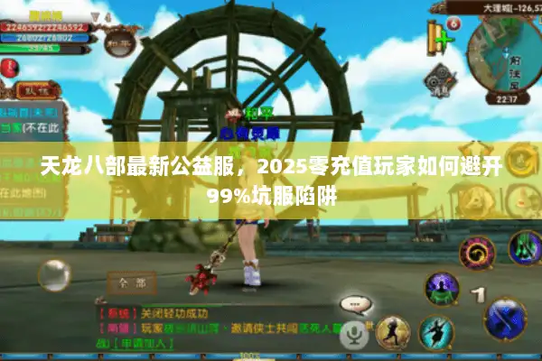 天龙八部最新公益服，2025零充值玩家如何避开99%坑服陷阱