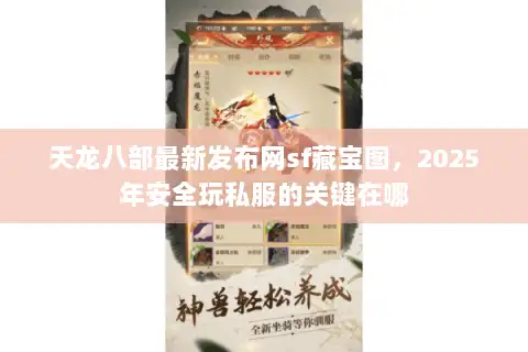 天龙八部最新发布网sf藏宝图,2025年安全玩私服的关键在哪 天龙八部最新发布网sf藏宝图,2025年安全玩私服的关键在哪