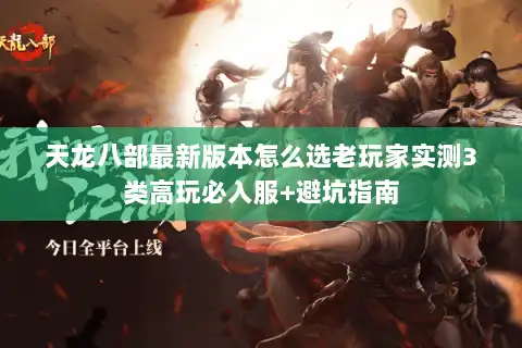 天龙八部最新版本怎么选老玩家实测3类高玩必入服+避坑指南 天龙八部最新版本怎么选老玩家实测3类高玩必入服+避坑指南